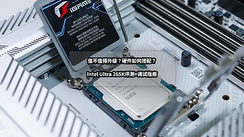 值不值得升级？硬件如何搭配？Intel Ultra 265K深度评测+调试指南