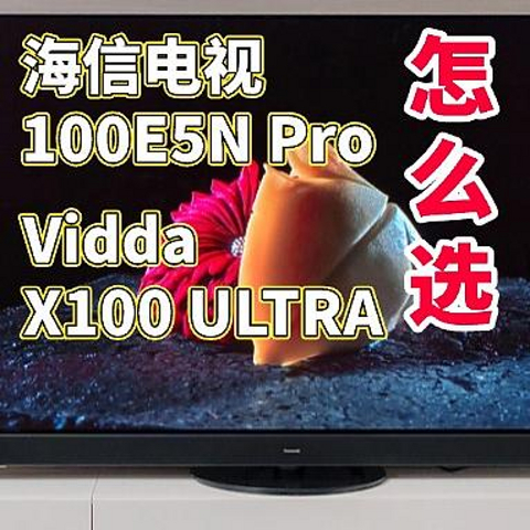 海信电视100E5N Pro和Vidda X100 ULTRA怎么选？配置区别帮您决定