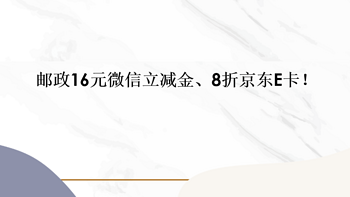 邮政16元微信立减金、8折京东E卡！