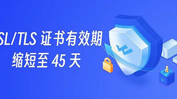 SSL/TLS 证书有效期缩短至 45 天：您需要了解的内容