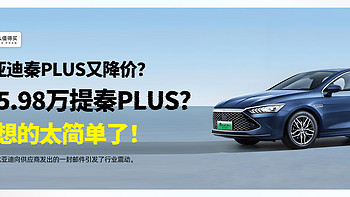 比亚迪秦PLUS又降价？想5.98万提秦PLUS？你想的太简单了！