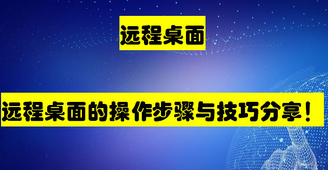 远程桌面，远程桌面的操作步骤与技巧分享！