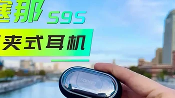 【好物测评】潮流耳饰，音质拉满：塞那sanag S9S耳夹式耳机