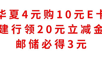 实测有效，华夏4元购10元E卡，建行领20元立减金，邮储必得3元