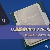 打通酷睿Ultra 9 285K的任督二脉：如何压低它的内存延迟提升游戏性能