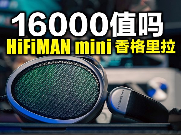 又贵又麻烦，到底是消费主义的陷阱还是耳朵的净化？HiFiMAN mini香格里拉静电耳机