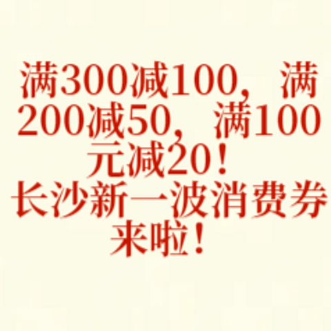 满300减100，满200减50，满100元减20！长沙新一波消费券来啦！