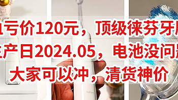 血亏价120元的徕芬牙刷，生产日2024.05，电池没问题，大家可以冲