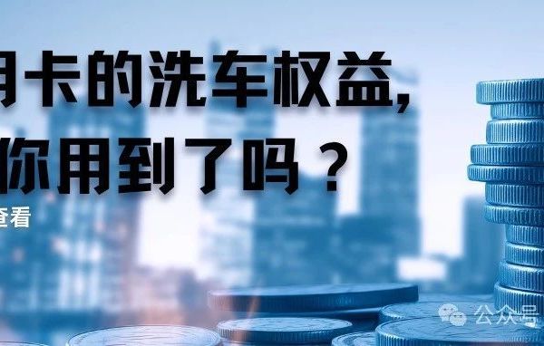 信用卡的洗车权益，你用到了吗？
