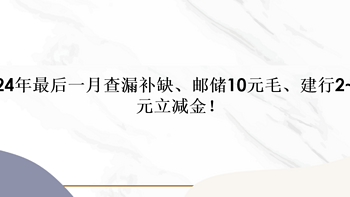 2024年最后一月查漏补缺、邮储10元毛、建行2~100元立减金！