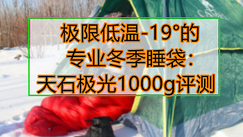 极限低温-19°的专业冬季睡袋：天石极光1000g评测