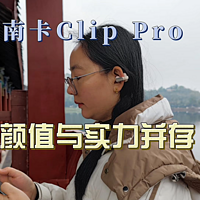 南卡Clip Pro耳机评测：耳朵的终极呵护！