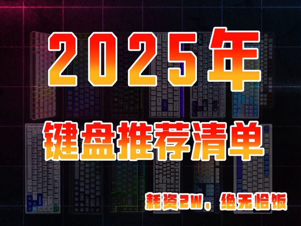 【买前必看】2025年全新升级推荐清单，更详细，更直观！多维度的剖析键盘的多个特点