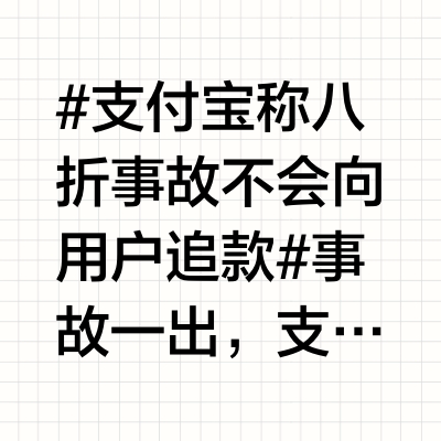 #支付宝称八折事故不会向用户追款#事故一出，支付宝立即发表了正式声明，确认了这一错误的发生，并明确表示不会向受影响的用户追讨因此产生的差额款项，也不会通过任何渠道发送追款通知。支付宝还提醒用户提高警惕