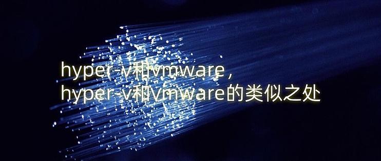 hyper-v和vmware，hyper-v和vmware的类似之处