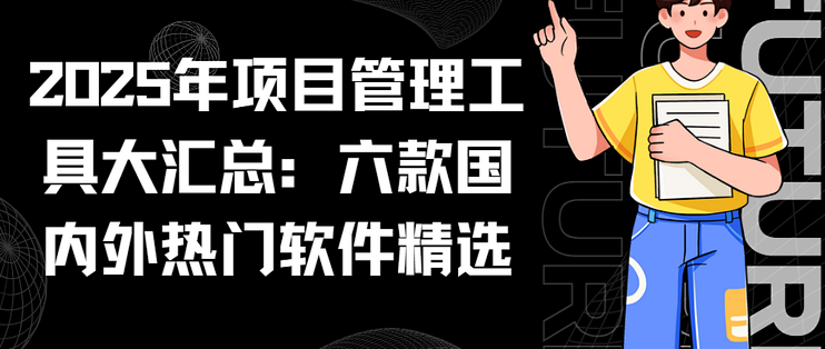 2025年项目管理工具大汇总:六款国内外热门软件精选_办公软件_什么值得买
