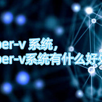 hyper-v 系统，hyper-v系统有什么好处？