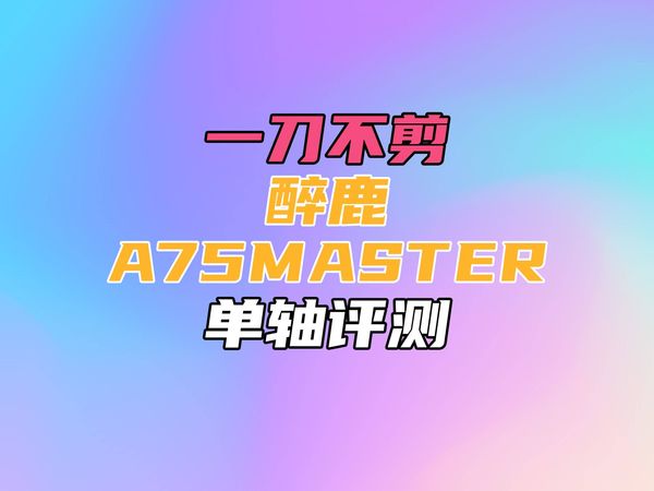 【第一次补档】【之前的视频正在申诉中】一刀不剪！醉鹿A75Master单轴测试
