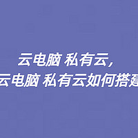 云电脑 私有云，云电脑 私有云如何搭建