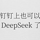  疯了，钉钉上也可以用满血版 DeepSeek 了！　