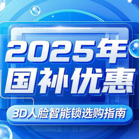 3D人脸智能门锁看花眼？2025年国补教你如何选购超值智能锁！