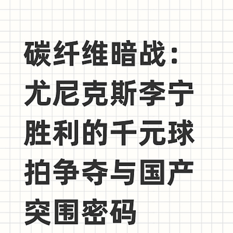 碳纤维暗战：尤尼克斯李宁胜利的千元球拍争夺与国产突围密码