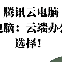 腾讯云电脑，腾讯云电脑：云端办公的优质选择！