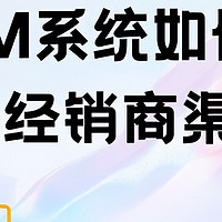 如何通过CRM系统优化经销商渠道管理？