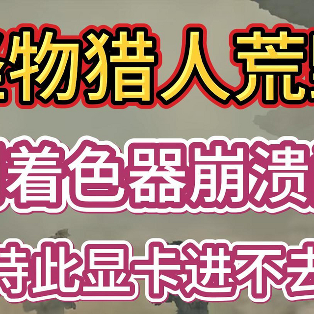 怪物猎人荒野着色器崩溃闪退不支持此显卡等十多种问题解决合集。