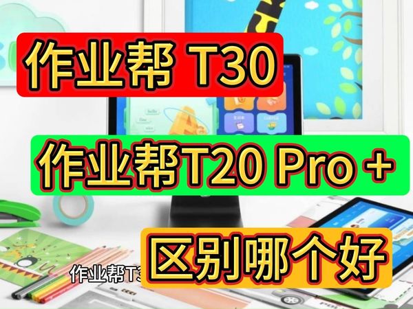 作业帮t30和t20pro真实区别对比，作业帮t30和t20pro+哪个好，学习机作业帮T30和T20pro+比较怎么选？