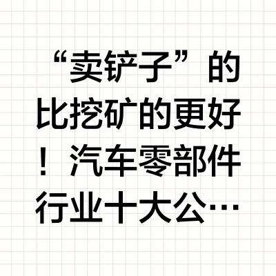 “卖铲子”的比挖矿的更好！汽车零部件行业十大公司：1、福耀玻璃：市值1468亿，汽车玻璃2、潍柴动力：市值1369亿，动力总成、整车及关键零部件3、拓普集团：市值1065亿，汽车零部件4、德赛西威：市