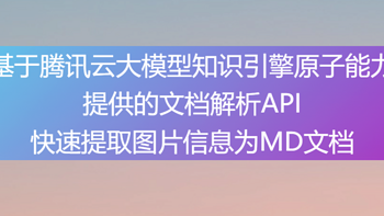 基于腾讯云大模型知识引擎提供的文档解析API提取图片为MD文档