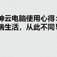 大神云电脑使用心得：云端生活，从此不同！