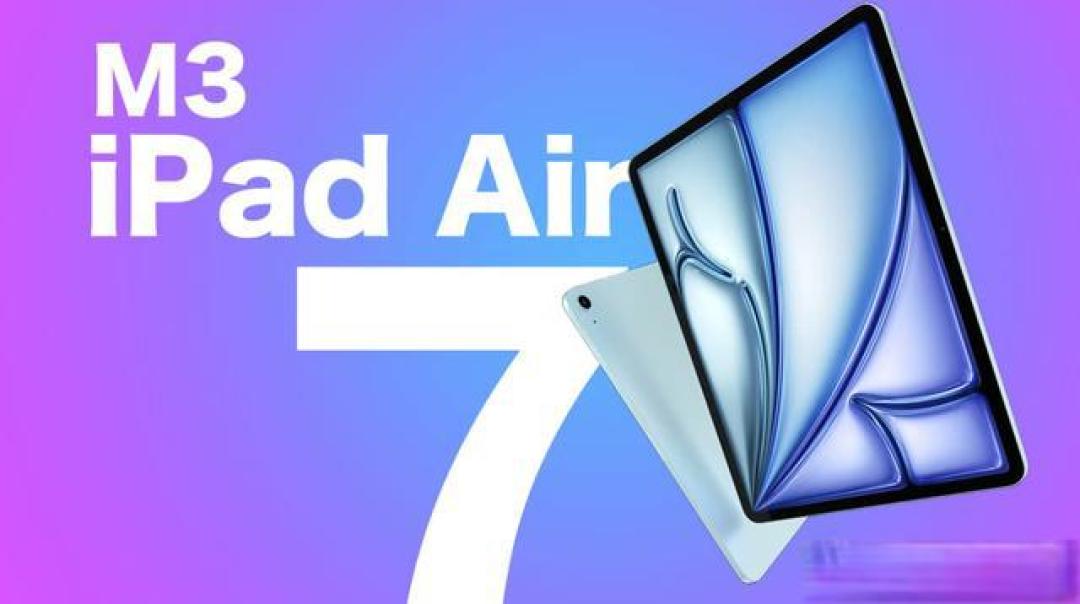 M3芯片+13英寸大屏，iPad Air 7值不值得等？升级与争议全解析