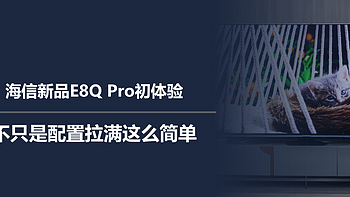 海信新品E8Q Pro初体验：不只是配置拉满这么简单