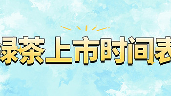 绿茶什么时候上市？龙井、猴魁、毛尖等上新时间表介绍