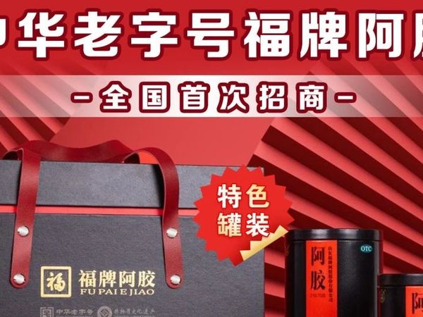 中华老字号福牌阿胶全国首次招商！