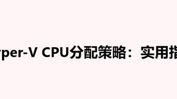 Hyper-V CPU分配策略：实用指南