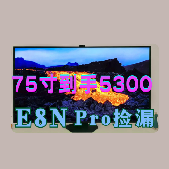 E8N Pro 价格爆降，补贴34%！75吋5300！（附京东自营攻略！