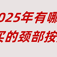 2025年颈部按摩仪还能买吗？有什么真正值得买/好用的品牌推荐？