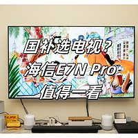 国补最值电视！跟旗舰掰手腕的海信E7N Pro测评分享