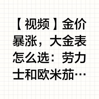 【视频】金价暴涨，大金表怎么选：劳力士和欧米茄怎么选？#劳力士##欧米茄##腕表# 这表值么的微博视频