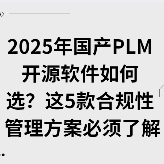 2025年国产PLM开源软件如何选？这5款合规性管理方案必须了解