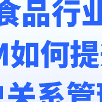 食品行业如何用CRM提升客户关系管理？