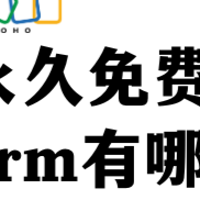 永久免费CRM系统有哪些？深度360度测评