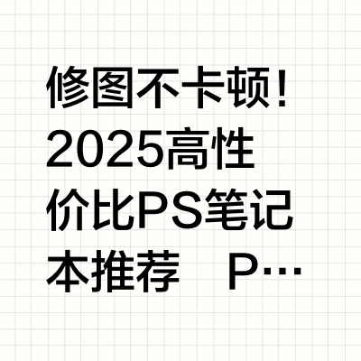 修图不卡顿！2025高性价比PS笔记本推荐