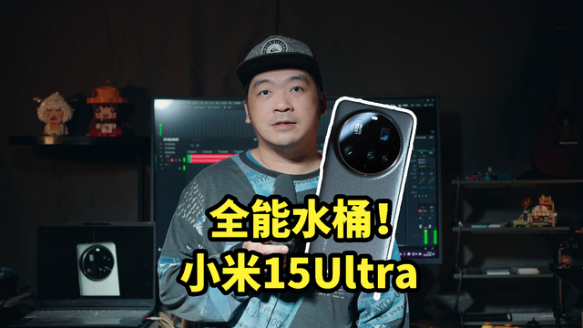 全能水桶！小米15Ultra 值不值？最后一次6499