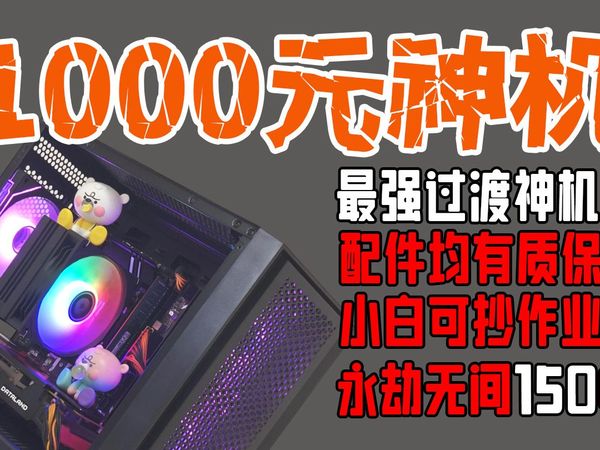 【1000元装机】千元最强过渡神机，永劫无间150帧，打瓦200帧，畅玩3A，整机带有一年质保