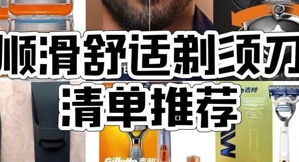吉列剃须刀哪款好用？8款热门吉列剃须刀推荐，锋隐、小云刀、热感等应有尽有