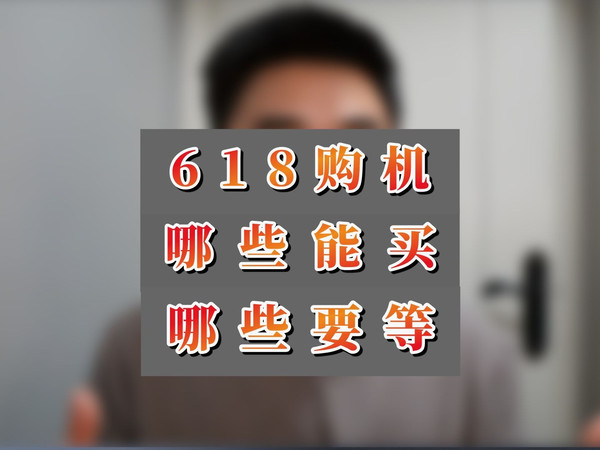618前夕，哪些机型能买，哪些机型要等，一条视频理清思路！